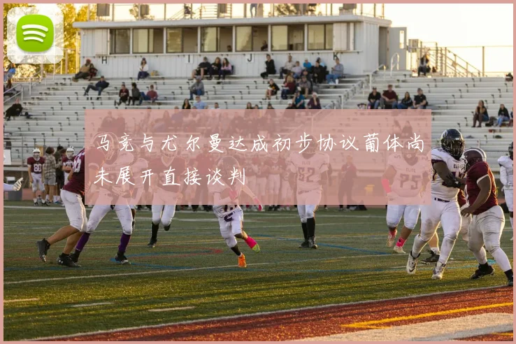 马竞与尤尔曼达成初步协议葡体尚未展开直接谈判