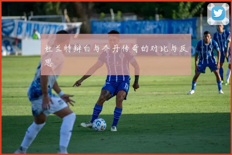 杜兰特辩白与乔丹传奇的对比与反思