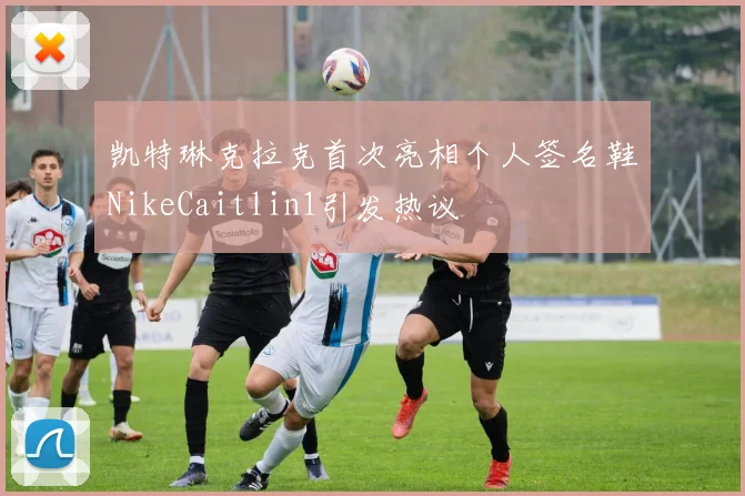 凯特琳克拉克首次亮相个人签名鞋NikeCaitlin1引发热议