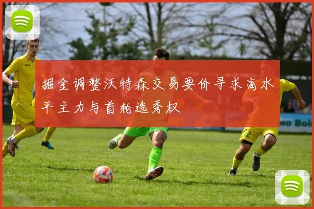 掘金调整沃特森交易要价寻求高水平主力与首轮选秀权