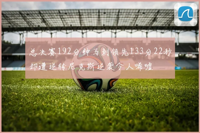 总决赛192分钟马刺领先133分22秒却遭逆转尼克斯逆袭令人唏嘘