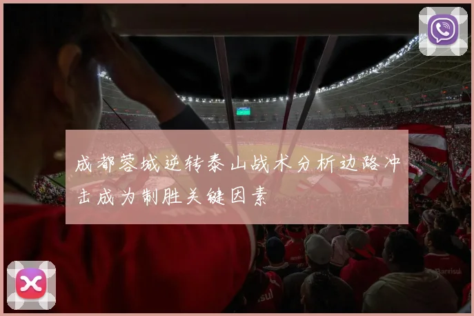 成都蓉城逆转泰山战术分析边路冲击成为制胜关键因素