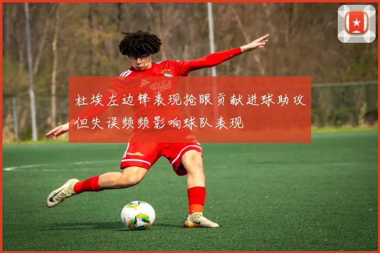 杜埃左边锋表现抢眼贡献进球助攻但失误频频影响球队表现