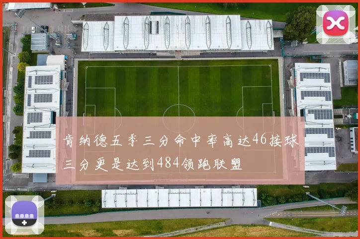 肯纳德五季三分命中率高达46接球三分更是达到484领跑联盟