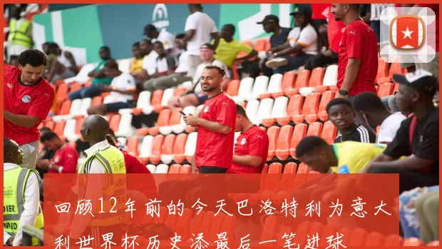 回顾12年前的今天巴洛特利为意大利世界杯历史添最后一笔进球