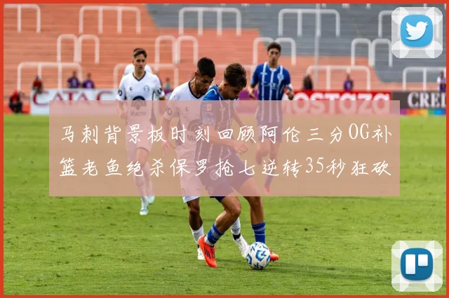 马刺背景板时刻回顾阿伦三分OG补篮老鱼绝杀保罗抢七逆转35秒狂砍13分