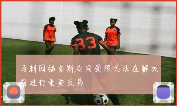 马刺因福克斯合同受限无法在解决前进行重要交易