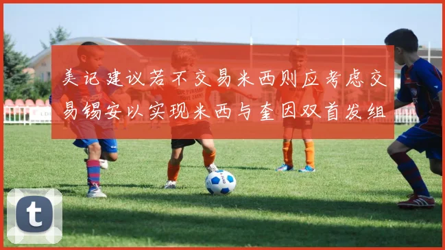 美记建议若不交易米西则应考虑交易锡安以实现米西与奎因双首发组合