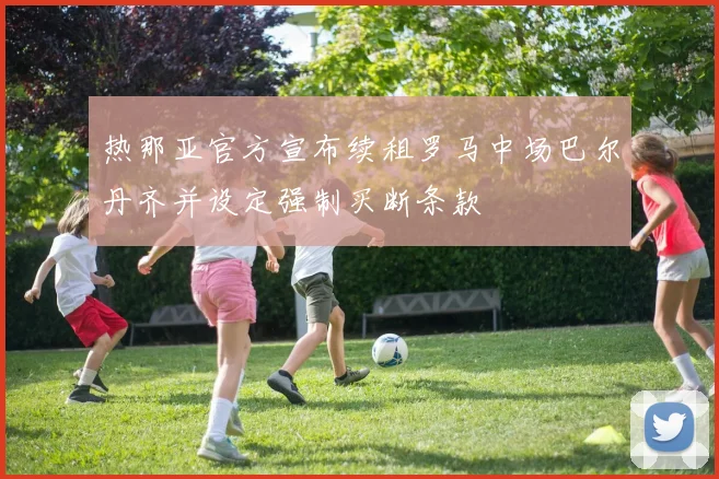 热那亚官方宣布续租罗马中场巴尔丹齐并设定强制买断条款